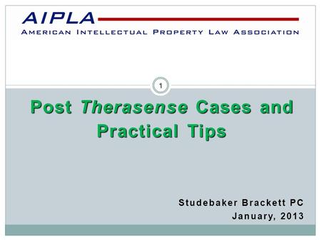 Post Therasense Cases and Practical Tips Studebaker Brackett PC January, 2013 AIPLA 1.