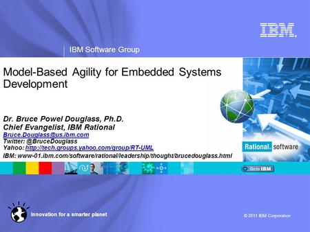 ® IBM Software Group © 2011 IBM Corporation Innovation for a smarter planet Model-Based Agility for Embedded Systems Development Dr. Bruce Powel Douglass,