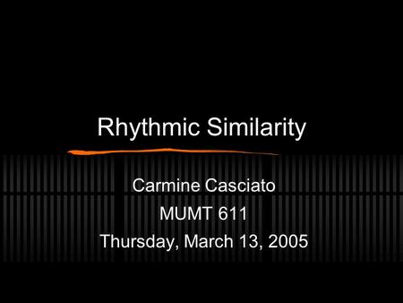 Rhythmic Similarity Carmine Casciato MUMT 611 Thursday, March 13, 2005.