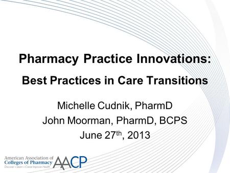 Pharmacy Practice Innovations: Best Practices in Care Transitions Michelle Cudnik, PharmD John Moorman, PharmD, BCPS June 27 th, 2013.
