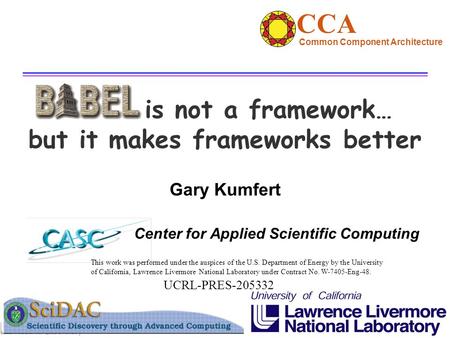 Gary Kumfert Center for Applied Scientific Computing is not a framework… but it makes frameworks better This work was performed under the auspices of the.