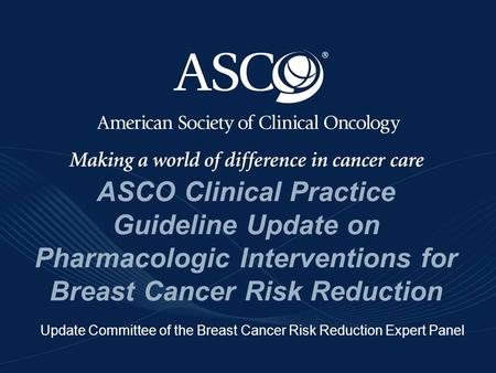 ©American Society of Clinical Oncology 2009 ASCO Clinical Practice Guideline Update on Pharmacologic Interventions for Breast Cancer Risk Reduction Update.
