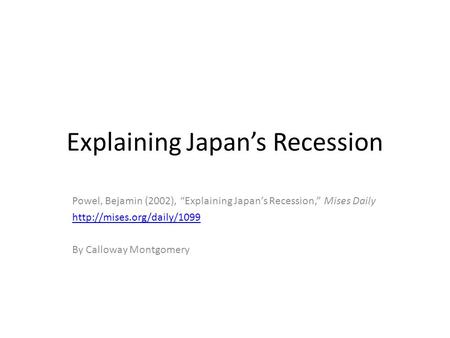 Explaining Japan’s Recession Powel, Bejamin (2002), “Explaining Japan’s Recession,” Mises Daily  By Calloway Montgomery.