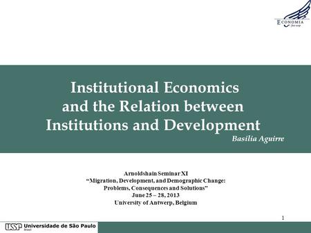 1 Institutional Economics and the Relation between Institutions and Development Basilia Aguirre Arnoldshain Seminar XI “Migration, Development, and Demographic.