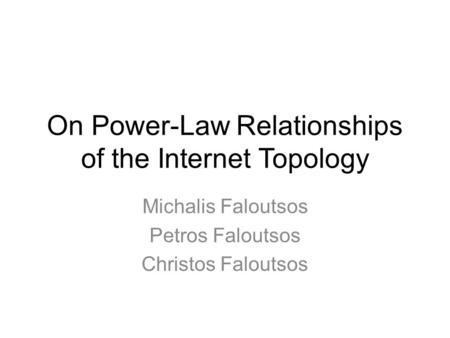 On Power-Law Relationships of the Internet Topology Michalis Faloutsos Petros Faloutsos Christos Faloutsos.