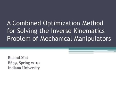 A Combined Optimization Method for Solving the Inverse Kinematics Problem of Mechanical Manipulators Roland Mai B659, Spring 2010 Indiana University.