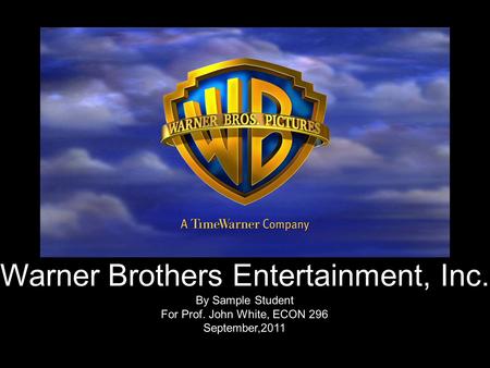 Warner Brothers Entertainment, Inc. By Sample Student For Prof. John White, ECON 296 September,2011.