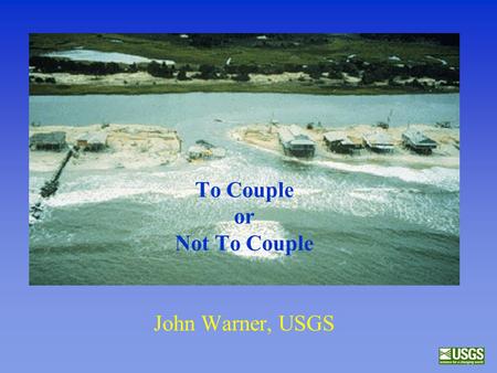To Couple or Not To Couple John Warner, USGS. Overview of some recent advancements to ROMS –sediment transport components –wave/current interactions –model.