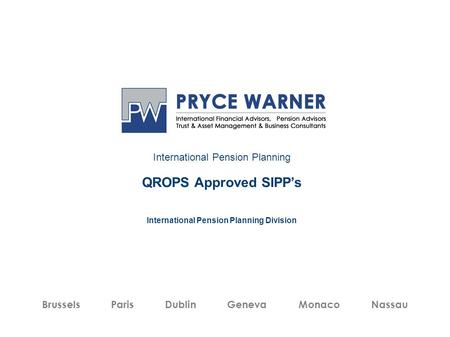 International Pension Planning QROPS Approved SIPP’s International Pension Planning Division Brussels Paris Dublin Geneva Monaco Nassau.