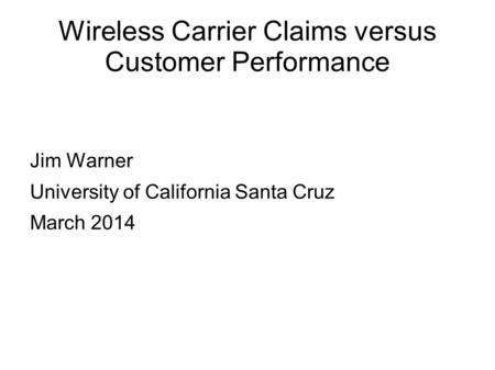 Wireless Carrier Claims versus Customer Performance Jim Warner University of California Santa Cruz March 2014.