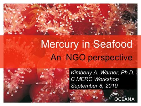 Mercury in Seafood An NGO perspective Kimberly A. Warner, Ph.D. C MERC Workshop September 8, 2010.