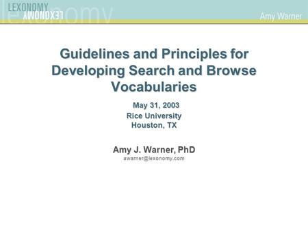 Guidelines and Principles for Developing Search and Browse Vocabularies May 31, 2003 Rice University Houston, TX Amy J. Warner, PhD