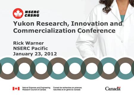 Yukon Research, Innovation and Commercialization Conference Rick Warner NSERC Pacific January 23, 2012.