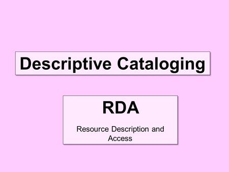RDA Resource Description and Access RDA Resource Description and Access Descriptive Cataloging.