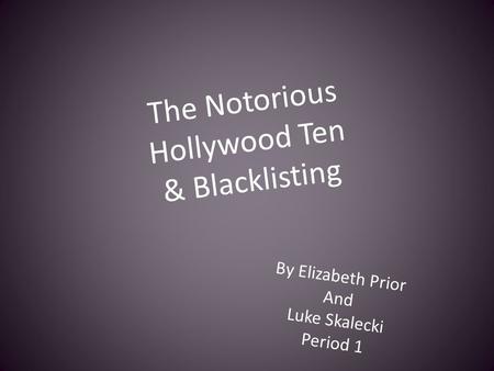 The Notorious Hollywood Ten & Blacklisting By Elizabeth Prior And Luke Skalecki Period 1.
