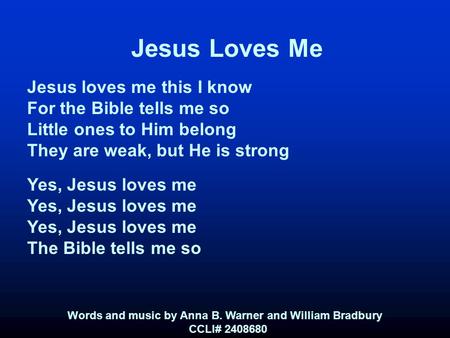 Jesus Loves Me Jesus loves me this I know For the Bible tells me so Little ones to Him belong They are weak, but He is strong Yes, Jesus loves me The Bible.