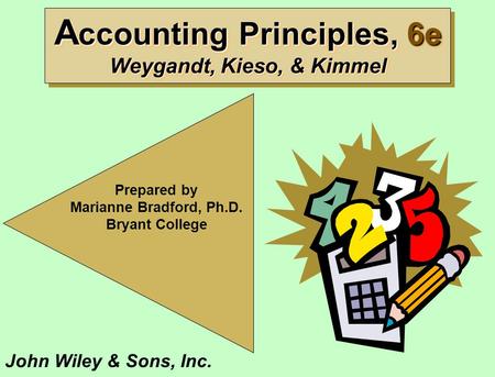 A ccounting Principles, 6e Weygandt, Kieso, & Kimmel Prepared by Marianne Bradford, Ph.D. Bryant College John Wiley & Sons, Inc.