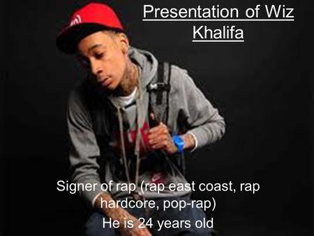 Presentation of Wiz Khalifa Signer of rap (rap east coast, rap hardcore, pop-rap) He is 24 years old.