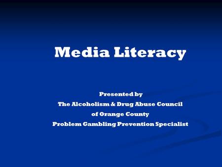 Media Literacy Presented by The Alcoholism & Drug Abuse Council of Orange County Problem Gambling Prevention Specialist.