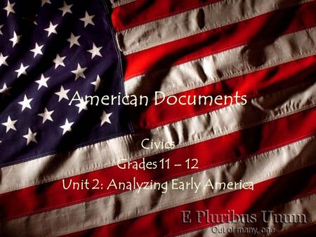 American Documents Civics Grades 11 – 12 Unit 2: Analyzing Early America.