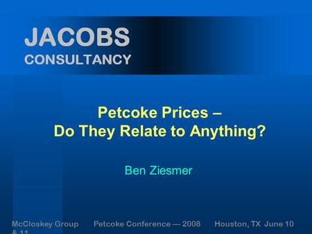 Petcoke Prices – Do They Relate to Anything? Ben Ziesmer McCloskey Group Petcoke Conference — 2008 Houston, TX June 10 & 11.