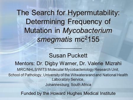 The Search for Hypermutability: Determining Frequency of Mutation in Mycobacterium smegmatis mc2155 ___________ Susan Puckett Mentors: Dr. Digby Warner,