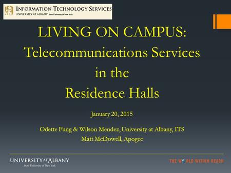 LIVING ON CAMPUS: Telecommunications Services in the Residence Halls January 20, 2015 Odette Fung & Wilson Mendez, University at Albany, ITS Matt McDowell,