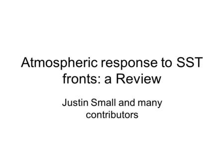 Atmospheric response to SST fronts: a Review Justin Small and many contributors.