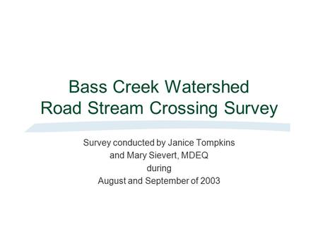 Bass Creek Watershed Road Stream Crossing Survey Survey conducted by Janice Tompkins and Mary Sievert, MDEQ during August and September of 2003.