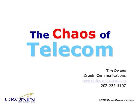 © 2007 Cronin Communications The Chaos of Telecom Tim Owens Cronin Communications 202-232-1107.