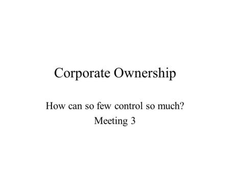Corporate Ownership How can so few control so much? Meeting 3.