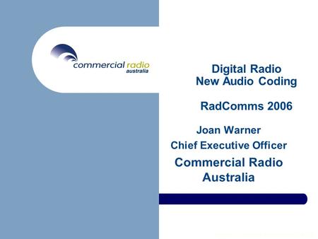 Copyright © Commercial Radio Australia Ltd 2006 Digital Radio New Audio Coding RadComms 2006 Joan Warner Chief Executive Officer Commercial Radio Australia.