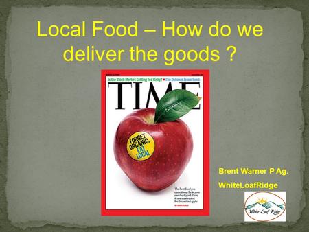 Brent Warner P Ag. WhiteLoafRidge Local Food – How do we deliver the goods ?