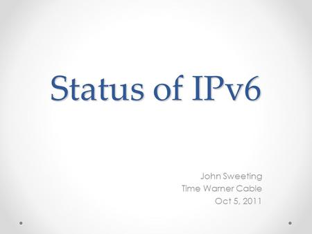 Status of IPv6 John Sweeting Time Warner Cable Oct 5, 2011.