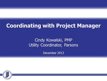 Coordinating with Project Manager Cindy Kowalski, PMP Utility Coordinator, Parsons December 2013.