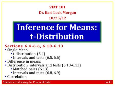 Statistics: Unlocking the Power of Data Lock 5 STAT 101 Dr. Kari Lock Morgan 10/25/12 Sections 6.4-6.6, 6.10-6.13 Single Mean t-distribution (6.4) Intervals.
