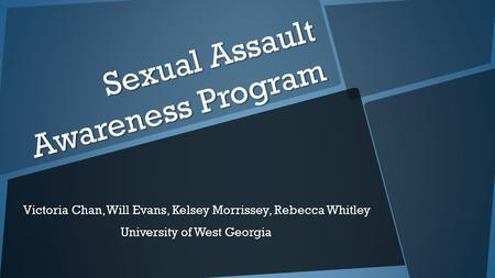 Sexual Assault Awareness Program Victoria Chan, Will Evans, Kelsey Morrissey, Rebecca Whitley University of West Georgia.