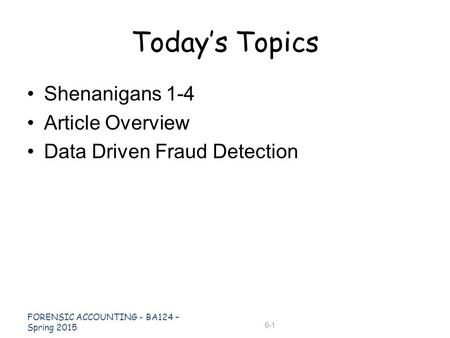 Shenanigans 1-4 Article Overview Data Driven Fraud Detection Today’s Topics FORENSIC ACCOUNTING - BA124 – Spring 2015 6-1.