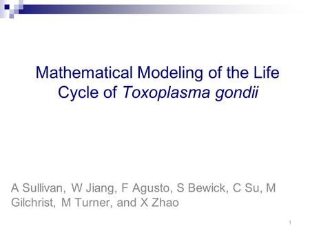 Mathematical Modeling of the Life Cycle of Toxoplasma gondii A Sullivan, W Jiang, F Agusto, S Bewick, C Su, M Gilchrist, M Turner, and X Zhao 1.