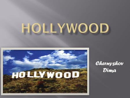 Chernyshov Dima.  Hollywood is a district in Los Angelis, California, the United States of America. Hollywood is known as a center in the cinema industry.The.