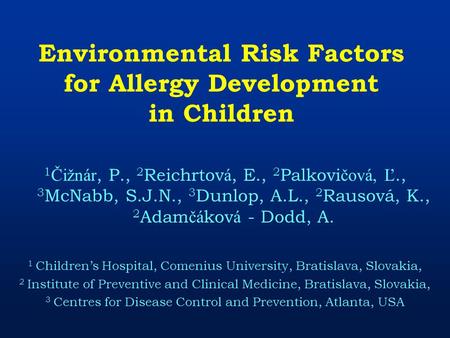 Environmental Risk Factors for Allergy Development in Children 1 Čižnár, P., 2 Reichrtov á, E., 2 Palkovi čová, Ľ., 3 McNabb, S.J.N., 3 Dunlop, A.L., 2.