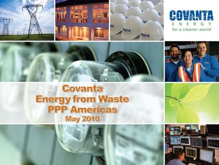 Covanta Holding Corporation (NYSE: CVA) Largest EfW operator in the world Global presence; local relationships North America, Asia & Europe 4,200 employees.
