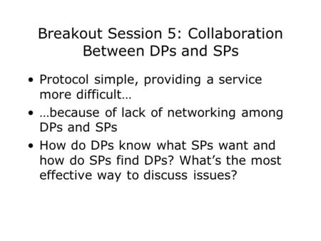 Breakout Session 5: Collaboration Between DPs and SPs Protocol simple, providing a service more difficult… …because of lack of networking among DPs and.