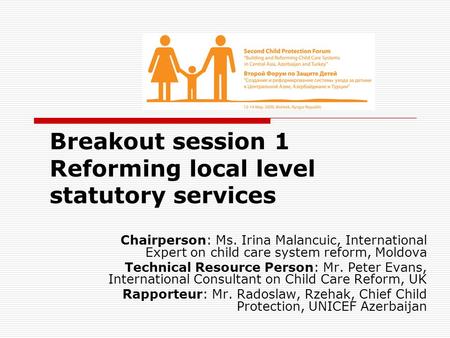 Breakout session 1 Reforming local level statutory services Chairperson: Ms. Irina Malancuic, International Expert on child care system reform, Moldova.