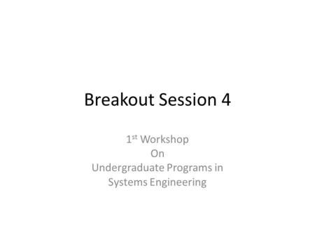 Breakout Session 4 1 st Workshop On Undergraduate Programs in Systems Engineering.