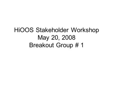 HiOOS Stakeholder Workshop May 20, 2008 Breakout Group # 1.