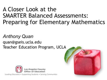 Anthony Quan A Closer Look at the SMARTER Balanced Assessments: Preparing for Elementary Mathematics Teacher Education Program, UCLA.