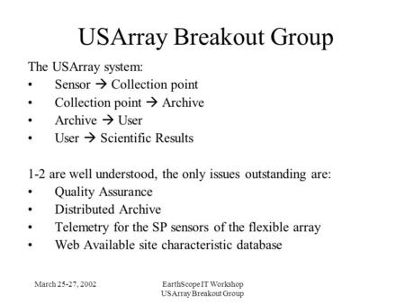 March 25-27, 2002EarthScope IT Workshop USArray Breakout Group The USArray system: Sensor  Collection point Collection point  Archive Archive  User.