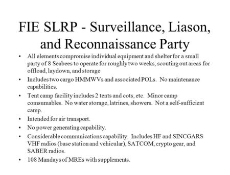 FIE SLRP - Surveillance, Liason, and Reconnaissance Party All elements compromise individual equipment and shelter for a small party of 8 Seabees to operate.