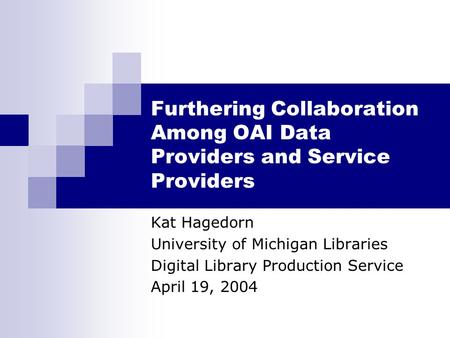 Furthering Collaboration Among OAI Data Providers and Service Providers Kat Hagedorn University of Michigan Libraries Digital Library Production Service.